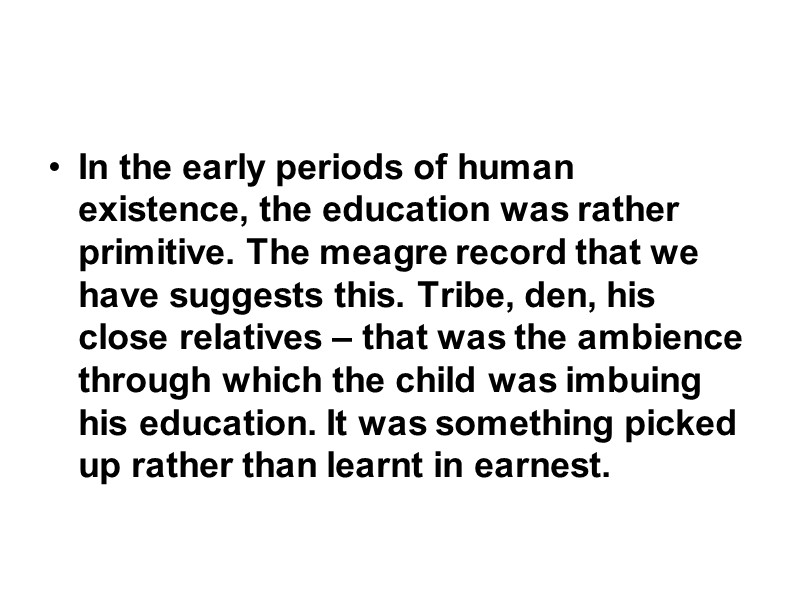 In the early periods of human existence, the education was rather primitive. The meagre